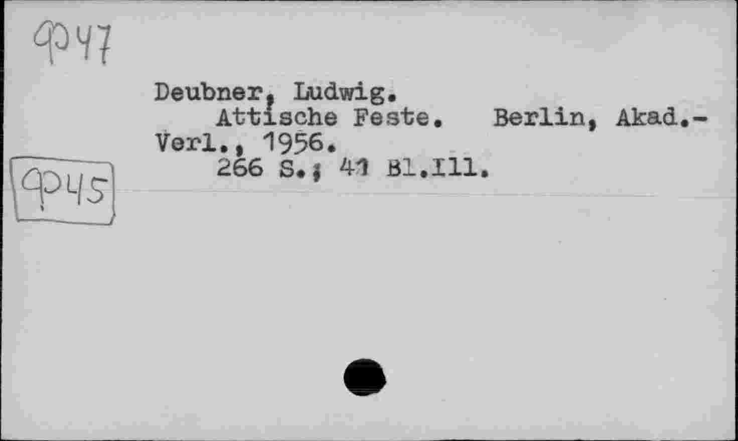 ﻿	Deubner. Ludwig. Attische Feste. Berlin, Akad Verl., 1956.
фч?	266 S.| 41 Bl.Ill.